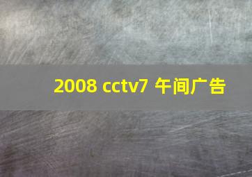 2008 cctv7 午间广告